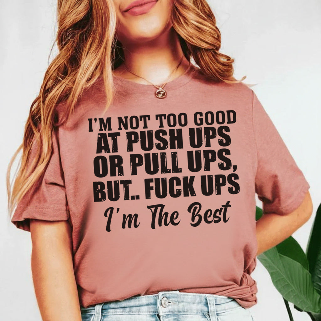 I’m Not Too Good at Push-Ups or Pull-Ups, But F*ck-Ups? I’m the Best T-Shirt