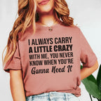 I Always Carry a Little Crazy With Me, You Never Know When You’re Gonna Need It T-Shirt