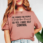I’ve Cooked for People I Should Have Poisoned, So Yes, I Have Self Control T-Shirt