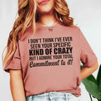 I Don’t Think I’ve Ever Seen Your Specific Kind of Crazy But I Admire Your Total Commitment to It! T-Shirt
