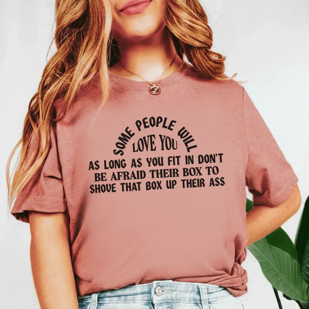 Some People Will Love You as Long as You Fit in Don’t Be Afraid to Take Their Box and Shove It Up Their Ass T-Shirt